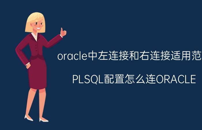 oracle中左连接和右连接适用范围 PLSQL配置怎么连ORACLE？